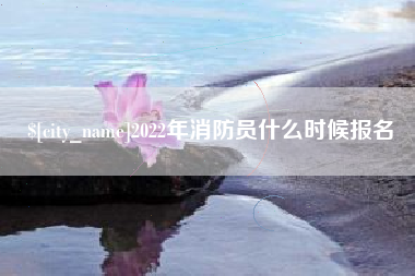 黔东南2022年消防员什么时候报名