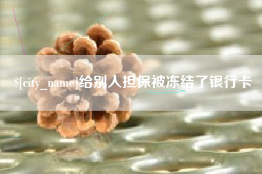 黔东南给别人担保被冻结了银行卡