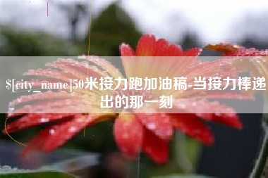 黔东南50米接力跑加油稿-当接力棒递出的那一刻