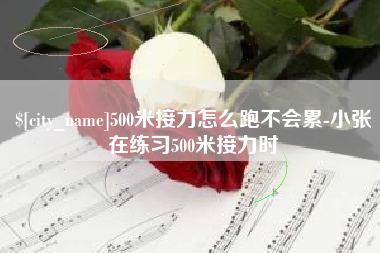 黔东南500米接力怎么跑不会累-小张在练习500米接力时