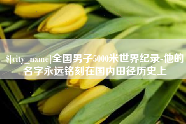 黔东南全国男子5000米世界纪录-他的名字永远铭刻在国内田径历史上