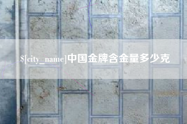 黔东南中国金牌含金量多少克