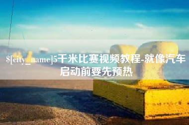 黔东南5千米比赛视频教程-就像汽车启动前要先预热
