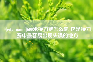 黔东南600米接力赛怎么跑-这是接力赛中最容易出现失误的地方