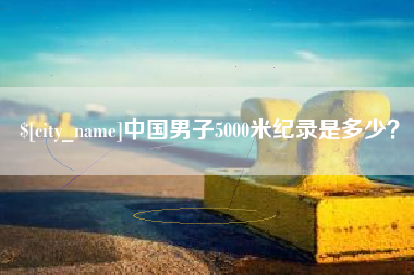 黔东南中国男子5000米纪录是多少？