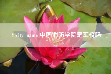 黔东南中国消防学院是军校吗