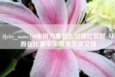 黔东南50米接力赛怎么安排比较好-从而在比赛中实现零失误交接