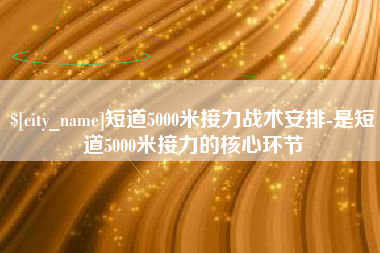黔东南短道5000米接力战术安排-是短道5000米接力的核心环节
