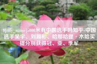 黔东南5000米有中国选手吗知乎-中国选手吴宇、刘瀚彬、哈那哈提·木哈买提分别获得冠、亚、季军