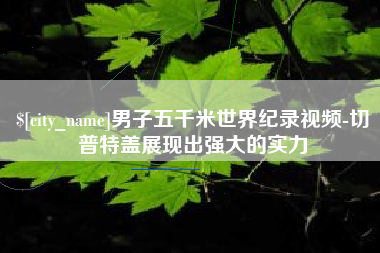黔东南男子五千米世界纪录视频-切普特盖展现出强大的实力