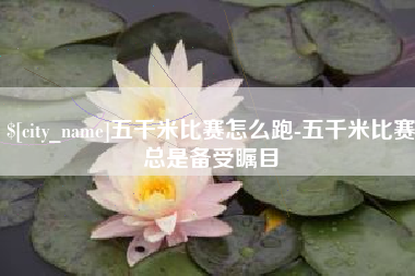 黔东南五千米比赛怎么跑-五千米比赛总是备受瞩目