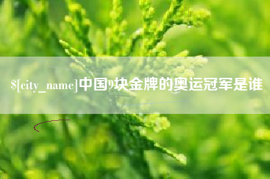黔东南中国9块金牌的奥运冠军是谁