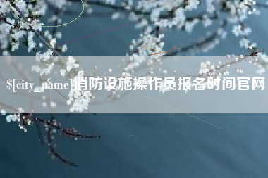 黔东南消防设施操作员报名时间官网