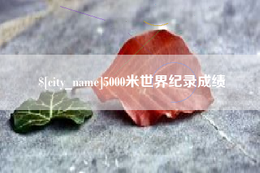 黔东南5000米世界纪录成绩
