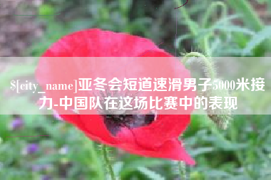 黔东南亚冬会短道速滑男子5000米接力-中国队在这场比赛中的表现