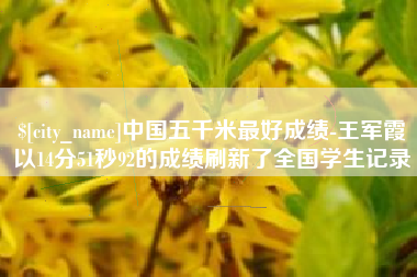 黔东南中国五千米最好成绩-王军霞以14分51秒92的成绩刷新了全国学生记录