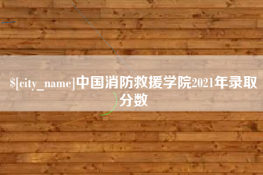 黔东南中国消防救援学院2021年录取分数