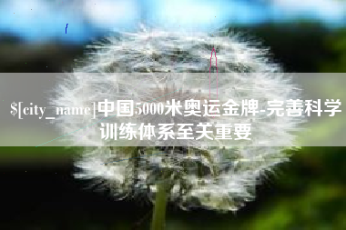 黔东南中国5000米奥运金牌-完善科学训练体系至关重要