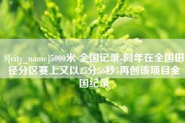 黔东南5000米 全国记录-同年在全国田径分区赛上又以25分56秒5再创该项目全国纪录
