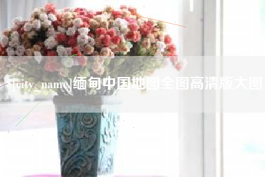 黔东南缅甸中国地图全图高清版大图