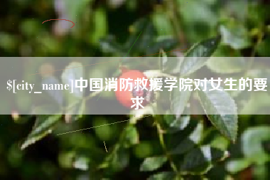 黔东南中国消防救援学院对女生的要求