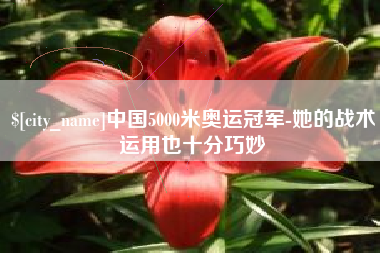 黔东南中国5000米奥运冠军-她的战术运用也十分巧妙