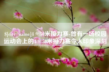 黔东南4＊50米接力赛-曾有一场校园运动会上的4＊50米接力赛令人印象深刻