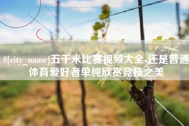 黔东南五千米比赛视频大全-还是普通体育爱好者单纯欣赏竞技之美
