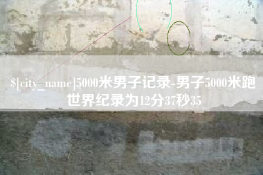 黔东南5000米男子记录-男子5000米跑世界纪录为12分37秒35