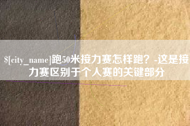 黔东南跑50米接力赛怎样跑？-这是接力赛区别于个人赛的关键部分