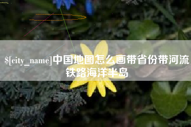 黔东南中国地图怎么画带省份带河流铁路海洋半岛