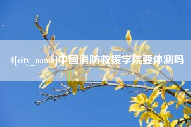 黔东南中国消防救援学院要体测吗