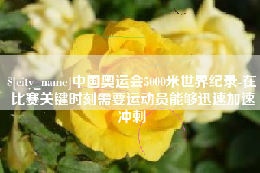 黔东南中国奥运会5000米世界纪录-在比赛关键时刻需要运动员能够迅速加速冲刺