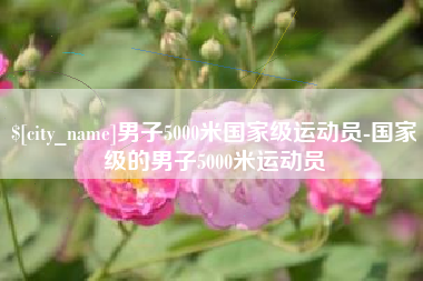 黔东南男子5000米国家级运动员-国家级的男子5000米运动员