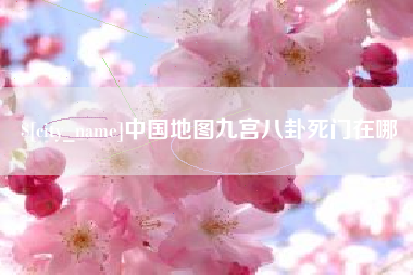 黔东南中国地图九宫八卦死门在哪
