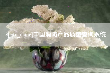 黔东南中国消防产品质量查询系统