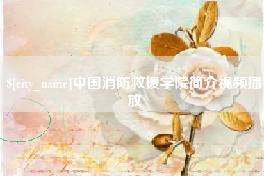 黔东南中国消防救援学院简介视频播放