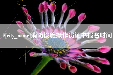 黔东南消防设施操作员证书报名时间