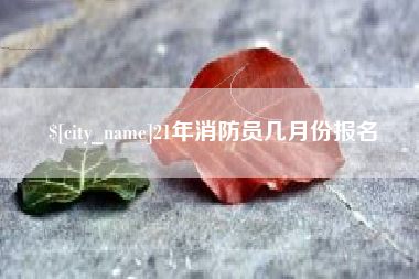 黔东南21年消防员几月份报名