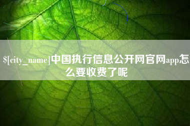 黔东南中国执行信息公开网官网app怎么要收费了呢
