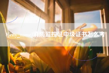 黔东南消防监控证中级证书怎么考