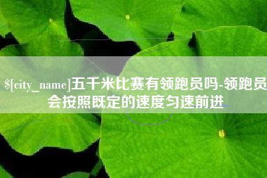 黔东南五千米比赛有领跑员吗-领跑员会按照既定的速度匀速前进