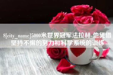 黔东南5000米世界冠军法拉赫-他凭借坚持不懈的努力和科学系统的训练