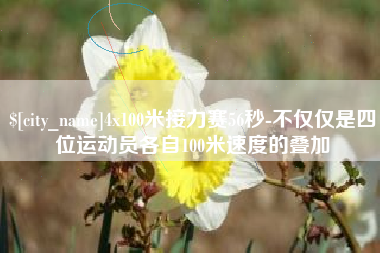 黔东南4x100米接力赛56秒-不仅仅是四位运动员各自100米速度的叠加