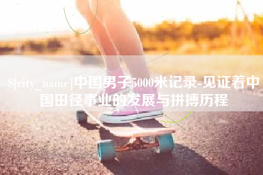 黔东南中国男子5000米记录-见证着中国田径事业的发展与拼搏历程