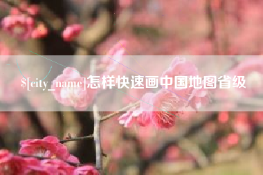 黔东南怎样快速画中国地图省级