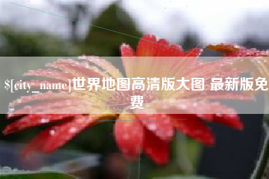 黔东南世界地图高清版大图 最新版免费