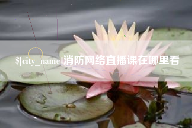黔东南消防网络直播课在哪里看
