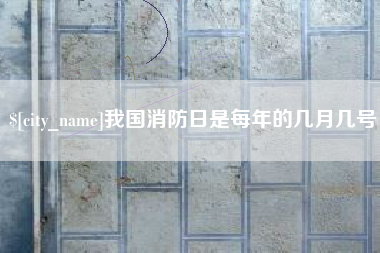 黔东南我国消防日是每年的几月几号