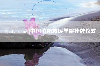 黔东南中国消防救援学院挂牌仪式